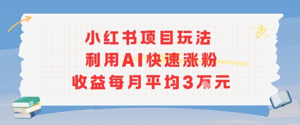 小红书商单项目新玩法，利用AI快速涨粉收益每月平均3W-千帆网赚