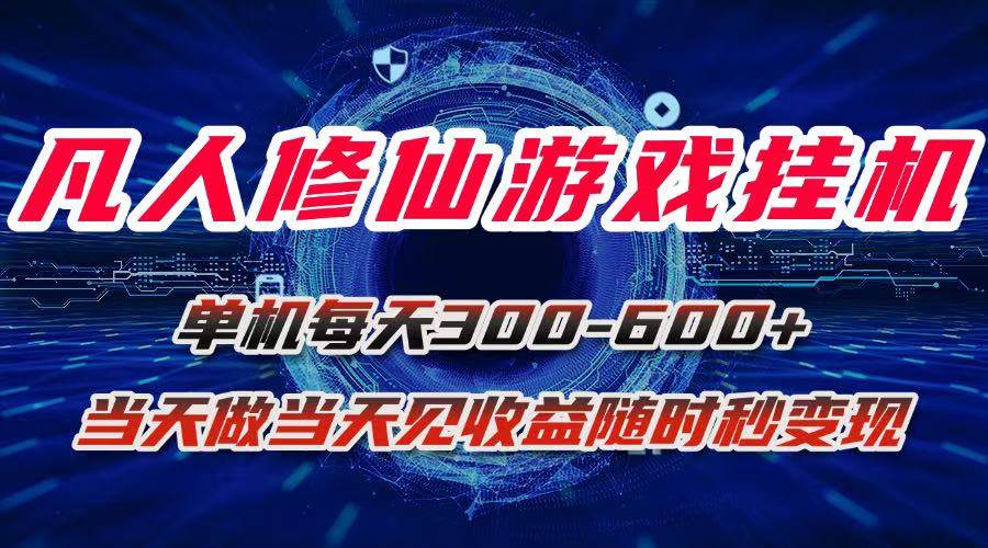 （15837期）凡人修仙游戏挂机单机每天300-600+a当天做当天见收益随时在线秒变现-千帆网赚