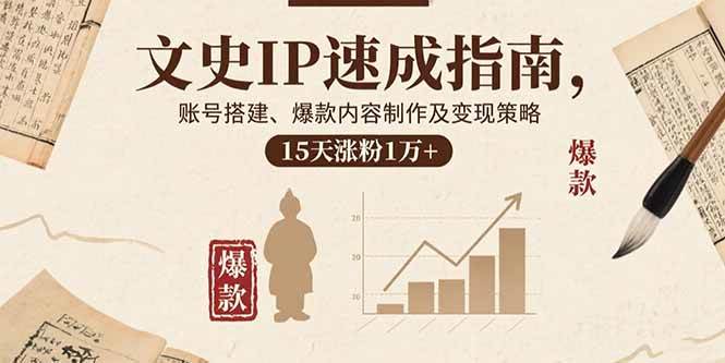 （15948期）文史IP速成指南，账号搭建、爆款内容制作及变现策略，15天涨粉1万+-千帆网赚