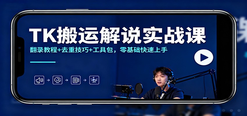 TK搬运解说实战课：翻录教程+去重技巧+工具包，零基础快速上手-千帆网赚