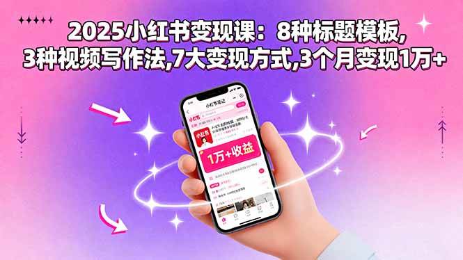 （15993期）2025小红书变现课：8种标题模板,3种视频写作法,7大变现方式,3个月变现1万+-千帆网赚