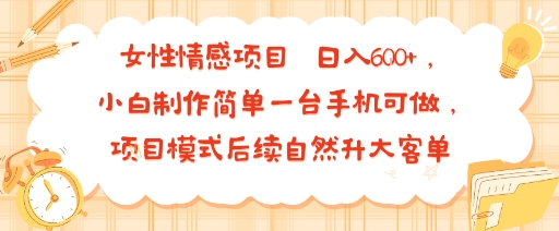 女性情感项目 小白制作简单一台手机可做 项目模式后续自然升大客单 日入6张-千帆网赚
