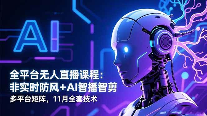 （16613期）全平台无人直播课程：非实时防风＋AI智播智剪＋多平台矩阵，11月全套技术-千帆网赚