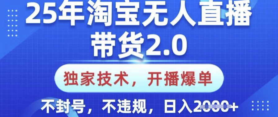 25年淘宝无人直播带货2.0.独家技术，开播爆单，纯小白易上手，不封号，不违规，日入多张【揭秘】-千帆网赚