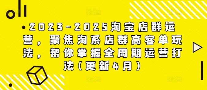 2023-2025淘宝店群运营，聚焦淘系店群高客单玩法，帮你掌握全周期运营打法(更新4月)-千帆网赚