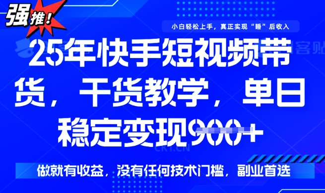 25年最新快手短视频带货，单日稳定变现900+，没有技术门槛，做就有收益【揭秘】-千帆网赚