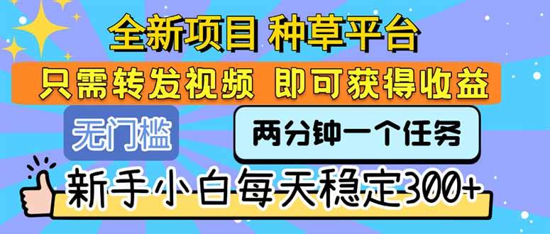（15413期）全新项目 种草平台 只需要转发任务视频 即可获得收益 新手小白每天300+-千帆网赚