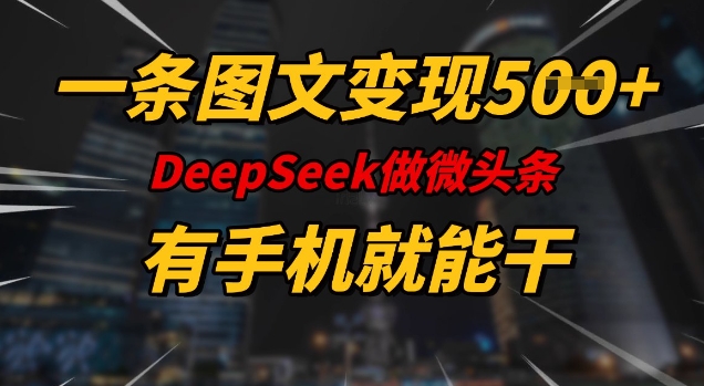 一条图文变现5张，DeeSeep微头条，有手机就能做-千帆网赚