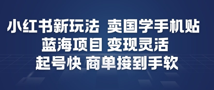 小红书新玩法，卖国学手机贴，蓝海项目，变现灵活，起号快，商单接到手软-千帆网赚