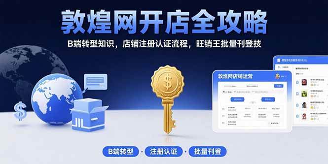 （15546期）敦煌网开店全攻略：B端转型知识，店铺注册认证流程，旺销王批量刊登技-千帆网赚