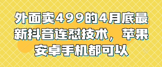 外面卖499的4月底最新抖音连怼技术，苹果安卓手机都可以-千帆网赚