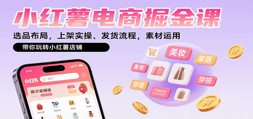 小红薯电商掘金课：选品布局，上架实操、发货流程，素材运用，带你玩转小红薯店铺-千帆网赚
