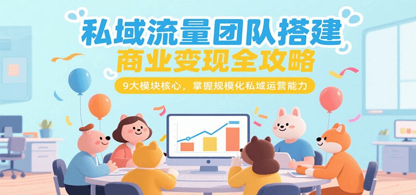 私域流量团队搭建商业变现全攻略，9大模块核心，掌握规模化私域运营能力-千帆网赚