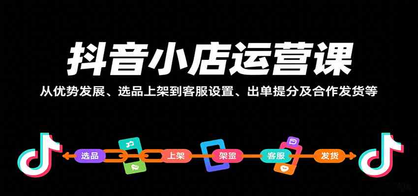 抖音小店运营课，从优势发展、选品上架到客服设置、出单提分及合作发货等-千帆网赚