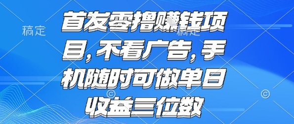 首发零撸挣钱项目 不看广告 手机随时可做 单日收益三位数【揭秘】-千帆网赚