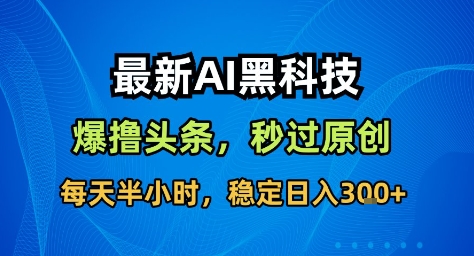 最新AI黑科技撸头条收益软件，无需指令，原创度直接拉满，每日稳定收益3张【揭秘】-千帆网赚