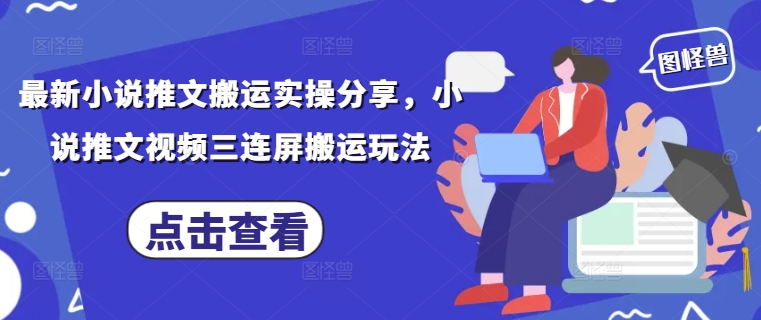 最新小说推文搬运实操分享，小说推文视频三连屏搬运玩法-千帆网赚