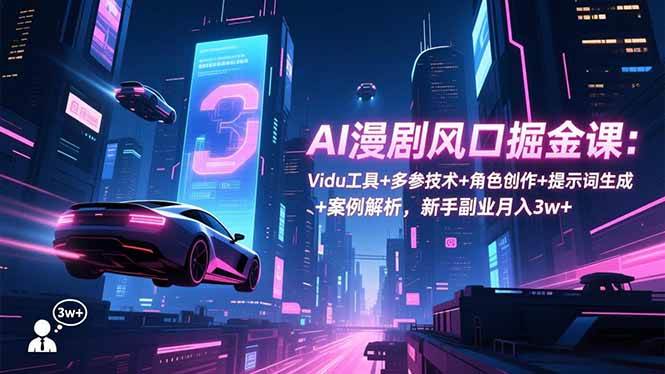 （16738期）AI漫剧风口掘金课：Vidu工具+多参技术+角色创作+提示词生成+案例解析，新手副业月入3w+-千帆网赚