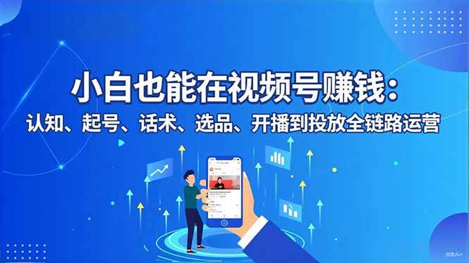 （16626期）小白也能在视频号赚钱：认知、起号、话术、选品、开播到投放全链路运营-千帆网赚