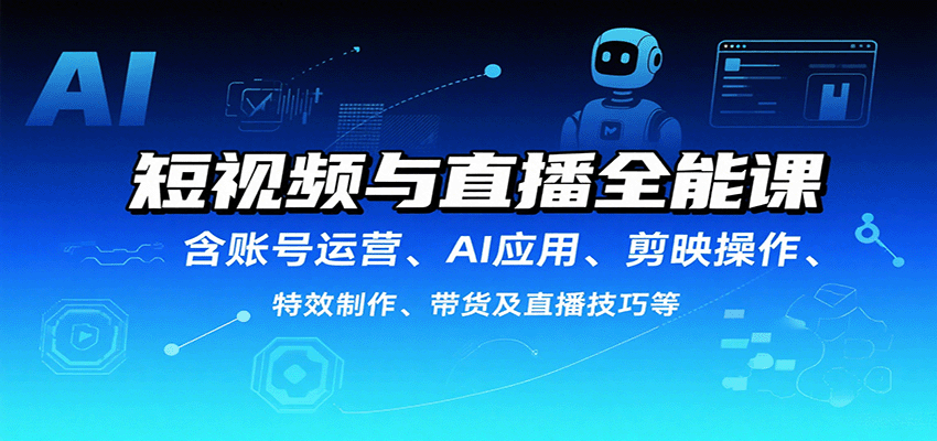短视频与直播全能课，含账号运营、AI应用、剪映操作、特效制作、带货及直播技巧等-千帆网赚