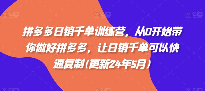拼多多日销千单训练营，从0开始带你做好拼多多，让日销千单可以快速复制(更新25年8月)-千帆网赚