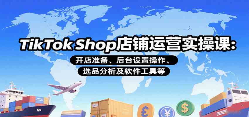 TikTok Shop店铺运营实操课：开店准备、后台设置操作、选品分析及软件工具等-千帆网赚
