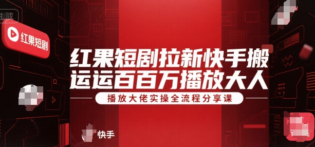 红果短剧拉新快手搬运百万播放大佬实操全流程分享课-千帆网赚