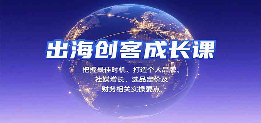 出海创客成长课，把握最佳时机、打造个人品牌、社媒增长、选品定价及财务相关实操要点-千帆网赚
