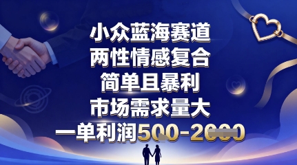 小众蓝海赛道，两性情感复合，简单且暴利，市场需求量大，一单利润5张，未来几年可持续深耕的项目-千帆网赚