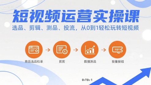 短视频运营实操课，选品、剪辑、测品、投流，从0到1轻松玩转短视频-千帆网赚