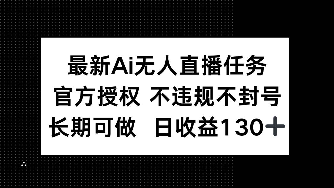 （14570期）最新AI无人直播任务，官方授权 不违规不封号，长期可做，日收益130+-千帆网赚