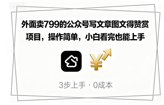 外面卖799的公众号写文章图文得赞赏项目，操作简单，小白看完也能上手-千帆网赚
