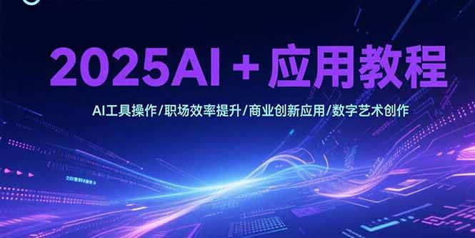 （15378期）2025AI+应用教程，AI工具操作/职场效率提升/商业创新应用/数字艺术创作-千帆网赚