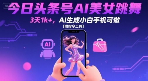 今日头条号AI美女跳舞，3天1k+，AI生成小白手机可做【附指令工具】-千帆网赚