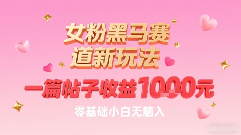 女粉黑马赛道新玩法，一篇帖子收益1k，零基础小白无脑入非常适合-千帆网赚