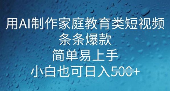 用AI做制作家庭教育类短视频，条条爆款，简单易上手， 小白也可日入5张-千帆网赚