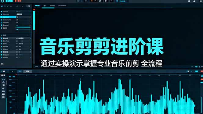 （16383期）音乐剪辑进阶课：通过实操演示掌握专业的音乐剪辑全流程技能-千帆网赚