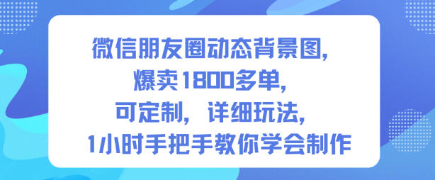 微信朋友圈动态背景图，爆卖1800多单，可定制，详细的玩法，1小时手把手教你学会制作【第一期】-千帆网赚