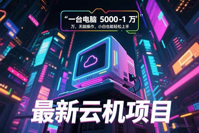 （15395期）最新云机项目 一台电脑5000到10000 无脑操作小白也能轻松上手-千帆网赚