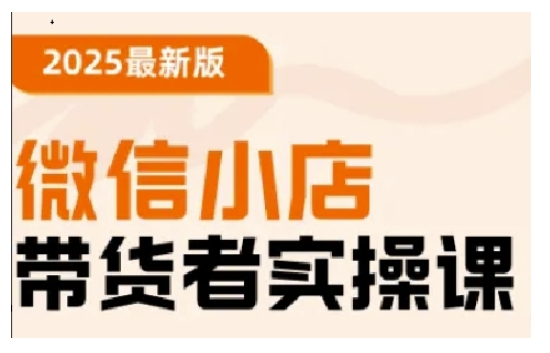 2025最新版微信小店带货者实操课，基础操作到高级运营技巧，快速上手-千帆网赚