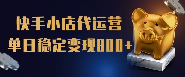 【快手小店代运营】限时托管计划，全程喂饭，单日稳定变现5张【揭秘】-千帆网赚