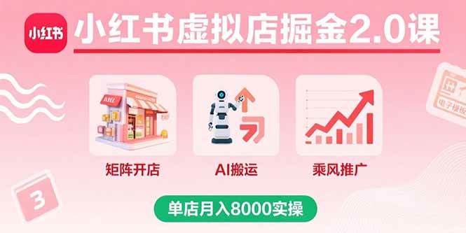 （15929期）小红书虚拟店掘金2.0课，矩阵开店+AI搬运+乘风推广，单店月入8000实操-千帆网赚