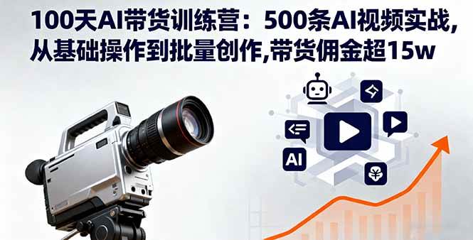 （16165期）100天AI带货训练营：500条AI视频实战,从基础操作到批量创作,带货佣金超15w-千帆网赚