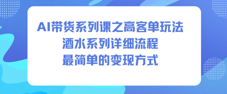 AI带货系列课之高客单玩法，酒水系列，详细流程，最简单的变现方式-千帆网赚