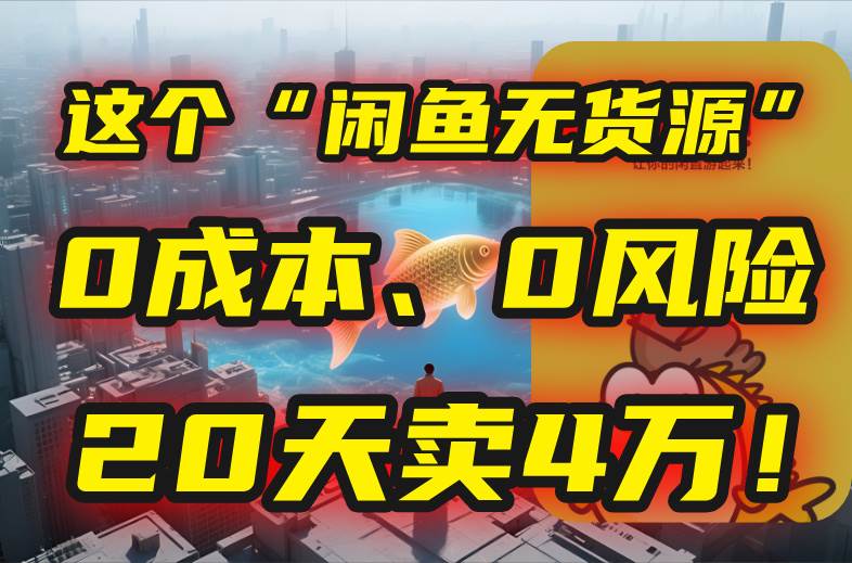 （15433期）别再瞎忙了！这个“闲鱼无货源”玩法，0成本、0风险，我20天卖4万！-千帆网赚