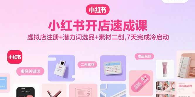 （15935期）小红书开店速成课，虚拟店注册+潜力词选品+素材二创，7天完成冷启动-千帆网赚