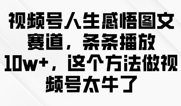 视频号人生感悟图文赛道，条条播放10w+，这个方法做视频号太牛了-千帆网赚