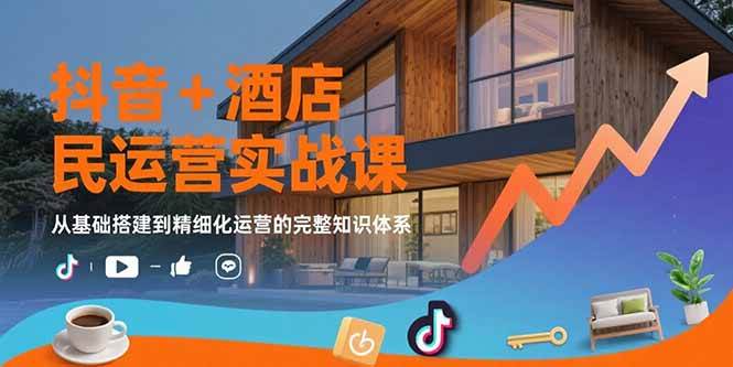 （15524期）抖音+酒店民宿运营实战课：从基础搭建到精细化运营的完整知识体系-千帆网赚