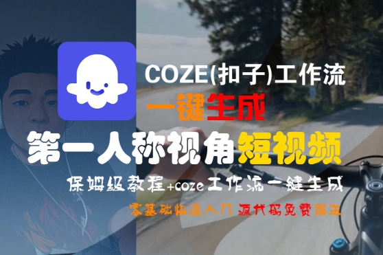 COZE(扣子)工作流一键生成第一人称视角短视频，保姆级教程，零基础快速入门-千帆网赚