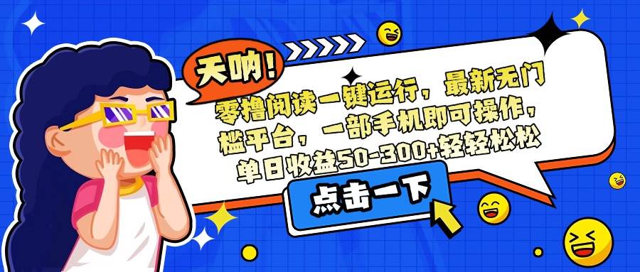 （15338期）零撸阅读一键运行，最新无门槛平台，一部手机即可操作，单日收益50-300…-千帆网赚